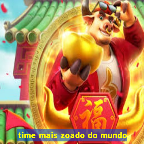 time mais zoado do mundo